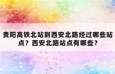 贵阳高铁北站到西安北路经过哪些站点？西安北路站点有哪些？
