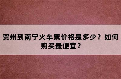 贺州到南宁火车票价格是多少？如何购买最便宜？