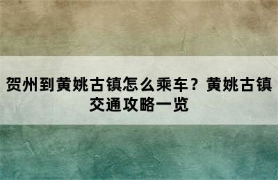 贺州到黄姚古镇怎么乘车？黄姚古镇交通攻略一览