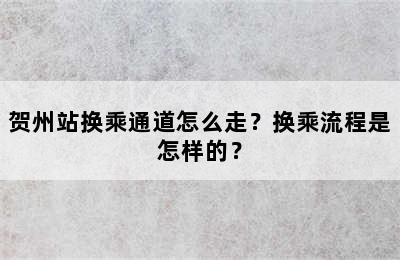 贺州站换乘通道怎么走？换乘流程是怎样的？
