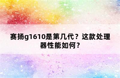 赛扬g1610是第几代？这款处理器性能如何？