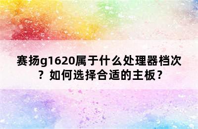 赛扬g1620属于什么处理器档次？如何选择合适的主板？