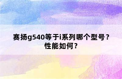 赛扬g540等于i系列哪个型号？性能如何？