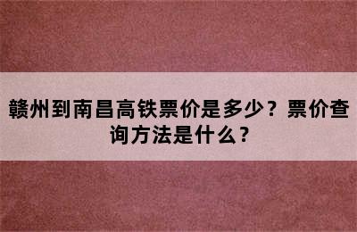 赣州到南昌高铁票价是多少？票价查询方法是什么？