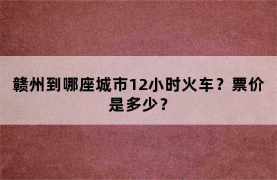 赣州到哪座城市12小时火车？票价是多少？