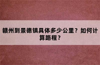 赣州到景德镇具体多少公里？如何计算路程？