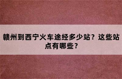 赣州到西宁火车途经多少站？这些站点有哪些？