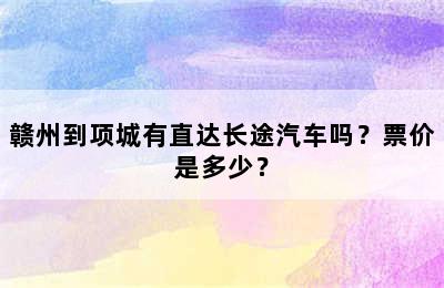 赣州到项城有直达长途汽车吗？票价是多少？
