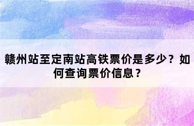 赣州站至定南站高铁票价是多少？如何查询票价信息？