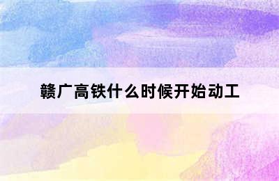 赣广高铁什么时候开始动工