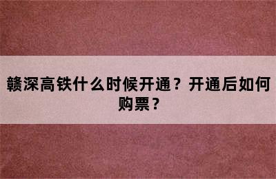 赣深高铁什么时候开通？开通后如何购票？