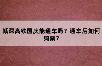 赣深高铁国庆能通车吗？通车后如何购票？