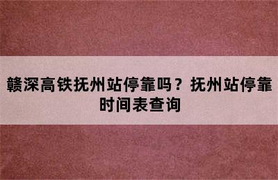 赣深高铁抚州站停靠吗？抚州站停靠时间表查询