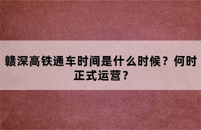 赣深高铁通车时间是什么时候？何时正式运营？