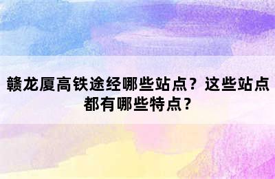 赣龙厦高铁途经哪些站点？这些站点都有哪些特点？
