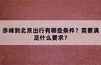 赤峰到北京出行有哪些条件？需要满足什么要求？