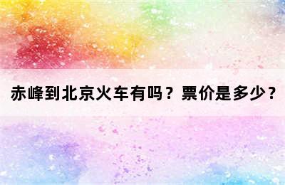 赤峰到北京火车有吗？票价是多少？