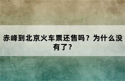 赤峰到北京火车票还售吗？为什么没有了？