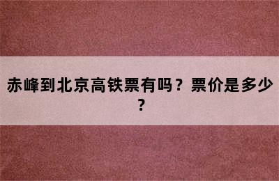 赤峰到北京高铁票有吗？票价是多少？