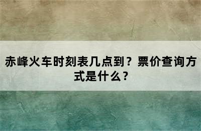 赤峰火车时刻表几点到？票价查询方式是什么？
