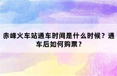 赤峰火车站通车时间是什么时候？通车后如何购票？