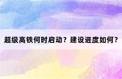 超级高铁何时启动？建设进度如何？