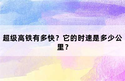 超级高铁有多快？它的时速是多少公里？