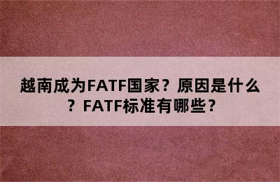 越南成为FATF国家？原因是什么？FATF标准有哪些？