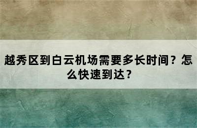 越秀区到白云机场需要多长时间？怎么快速到达？