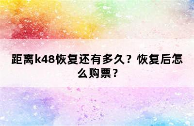 距离k48恢复还有多久？恢复后怎么购票？
