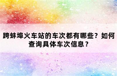 跨蚌埠火车站的车次都有哪些？如何查询具体车次信息？