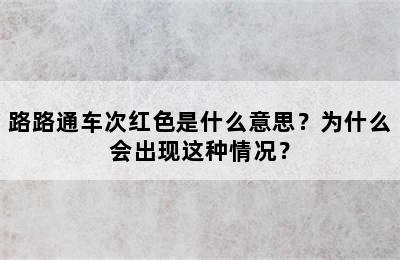 路路通车次红色是什么意思？为什么会出现这种情况？