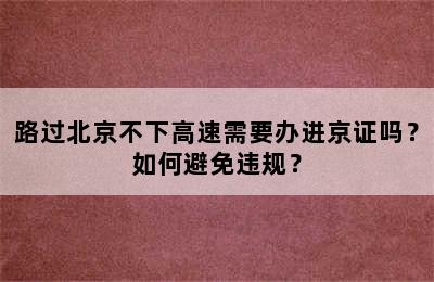 路过北京不下高速需要办进京证吗？如何避免违规？