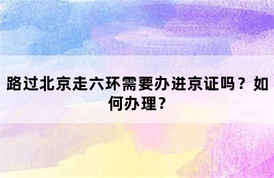 路过北京走六环需要办进京证吗？如何办理？