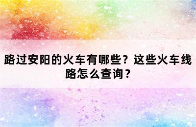 路过安阳的火车有哪些？这些火车线路怎么查询？