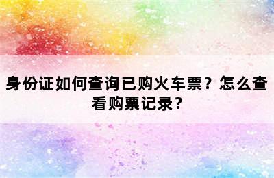 身份证如何查询已购火车票？怎么查看购票记录？