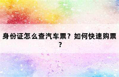 身份证怎么查汽车票？如何快速购票？