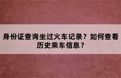 身份证查询坐过火车记录？如何查看历史乘车信息？