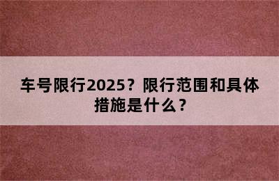 车号限行2025？限行范围和具体措施是什么？