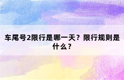 车尾号2限行是哪一天？限行规则是什么？