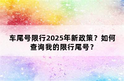 车尾号限行2025年新政策？如何查询我的限行尾号？