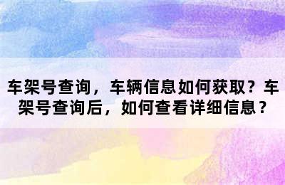 车架号查询，车辆信息如何获取？车架号查询后，如何查看详细信息？