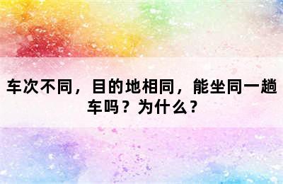 车次不同，目的地相同，能坐同一趟车吗？为什么？