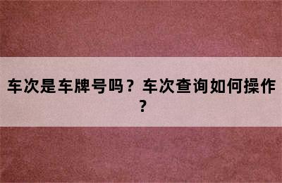 车次是车牌号吗？车次查询如何操作？
