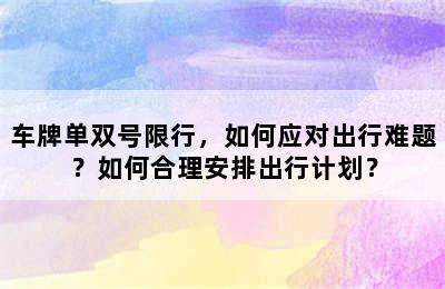 车牌单双号限行，如何应对出行难题？如何合理安排出行计划？