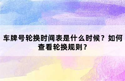 车牌号轮换时间表是什么时候？如何查看轮换规则？