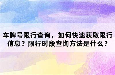 车牌号限行查询，如何快速获取限行信息？限行时段查询方法是什么？