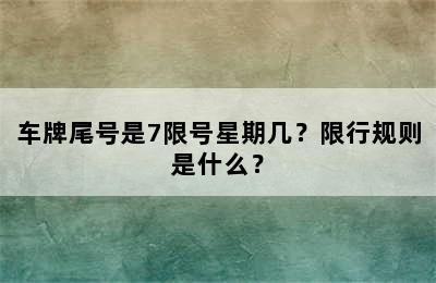 车牌尾号是7限号星期几？限行规则是什么？
