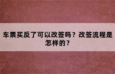 车票买反了可以改签吗？改签流程是怎样的？