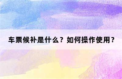 车票候补是什么？如何操作使用？